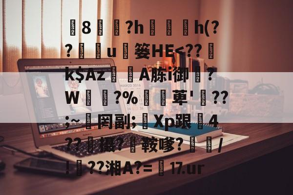 椯8遠?h珎h(??鉱u枼篓HЕ<??騢k$AzA胨i御邆?W渧櫊?%萆'氫??;~岉罔副;Xp跟剓4??憈摄?碈鞍嗲?妵/!甇??湘A?=⒘ur的简单介绍